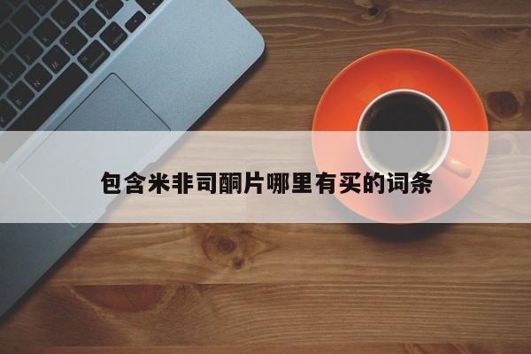 药流药购买联系包含米非司酮片哪里有买的词条