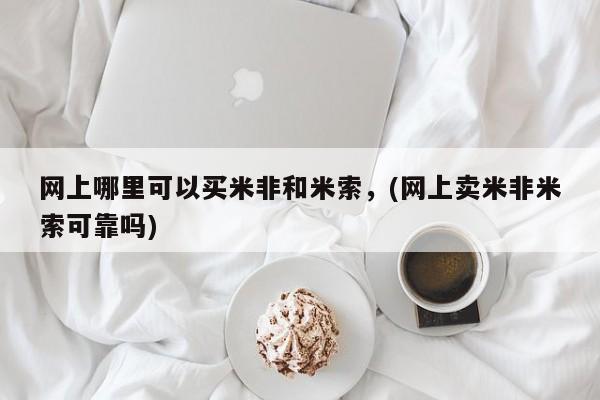药流药购买联系网上哪里可以买米非和米索，(网上卖米非米索可靠吗)