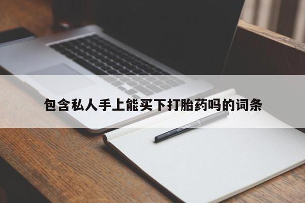 药流药购买联系包含私人手上能买下打胎药吗的词条