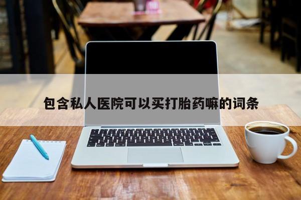 药流药购买联系包含私人医院可以买打胎药嘛的词条