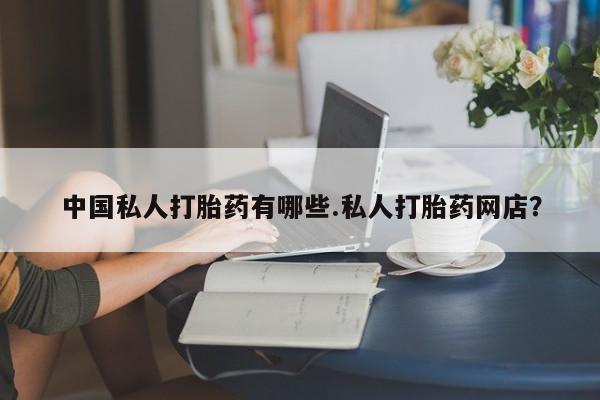 药流药购买联系中国私人打胎药有哪些.私人打胎药网店？