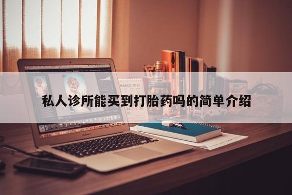 药流药购买联系私人诊所能买到打胎药吗的简单介绍