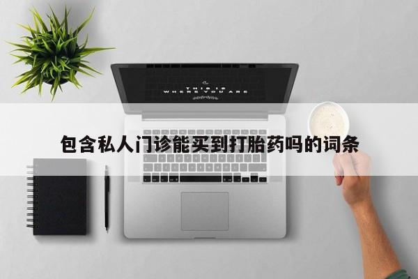 药流药购买联系包含私人门诊能买到打胎药吗的词条
