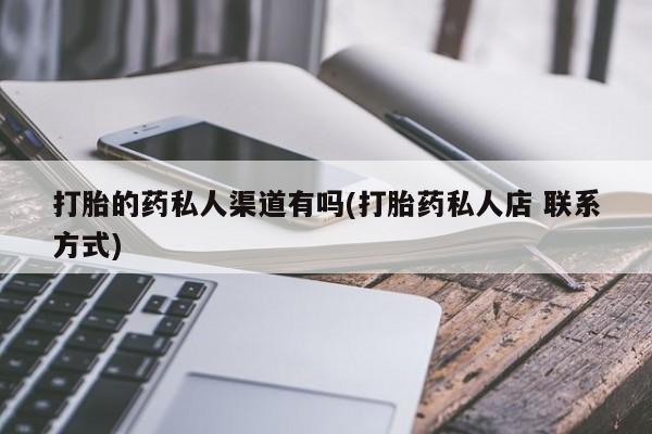 药流药购买联系打胎的药私人渠道有吗(打胎药私人店 联系方式)