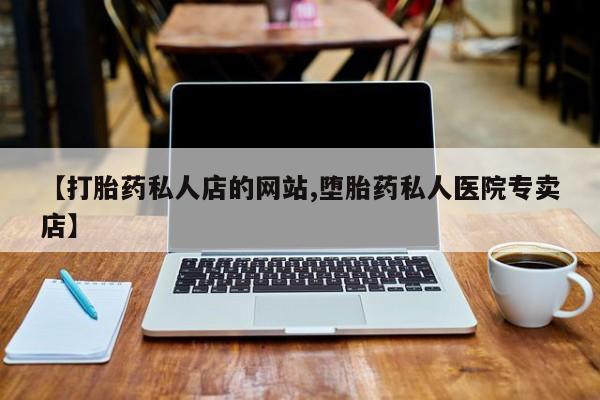 药流药购买联系【打胎药私人店的网站,堕胎药私人医院专卖店】