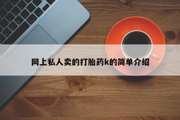 药流药购买联系网上私人卖的打胎药k的简单介绍