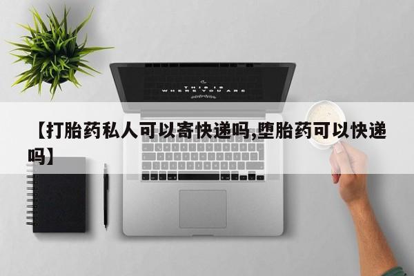 药流药购买联系【打胎药私人可以寄快递吗,堕胎药可以快递吗】