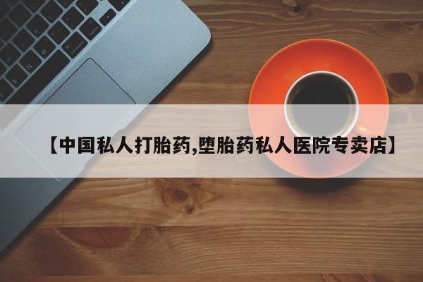 药流药购买联系【中国私人打胎药,堕胎药私人医院专卖店】