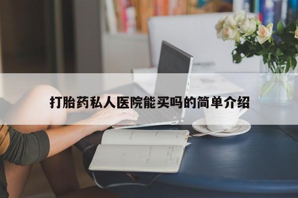 药流药购买联系打胎药私人医院能买吗的简单介绍