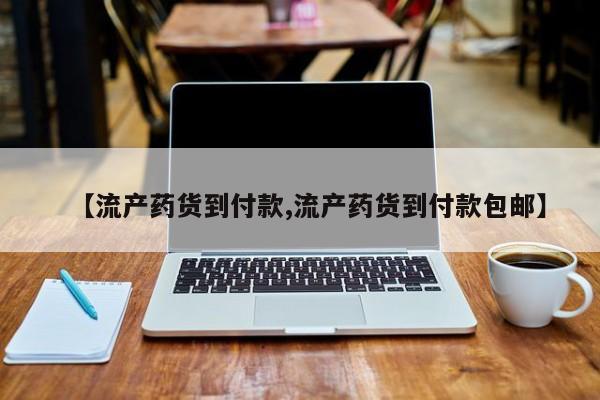 药流药购买联系【流产药货到付款,流产药货到付款包邮】