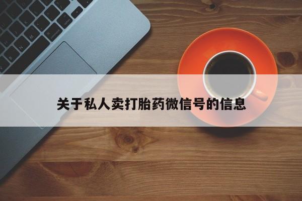 药流药购买联系关于私人卖打胎药微信号的信息