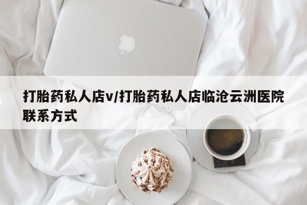 药流药购买联系打胎药私人店v/打胎药私人店临沧云洲医院联系方式