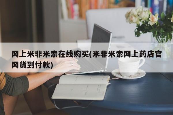 药流药购买联系网上米非米索在线购买(米非米索网上药店官网货到付款)