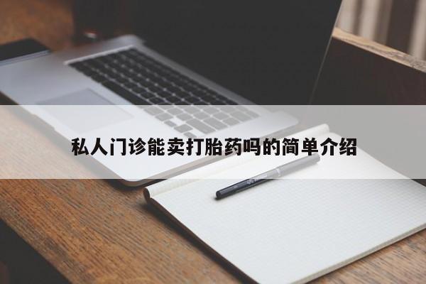 药流药购买联系私人门诊能卖打胎药吗的简单介绍