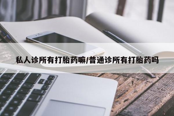 药流药购买联系私人诊所有打胎药嘛/普通诊所有打胎药吗