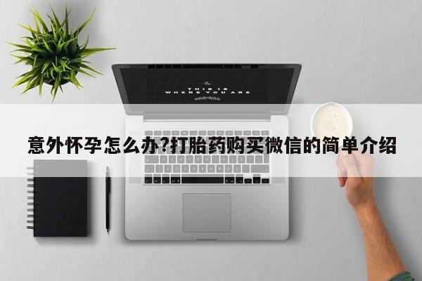 药流药购买联系意外怀孕怎么办?打胎药购买微信的简单介绍