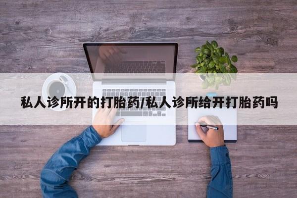 药流药购买联系私人诊所开的打胎药/私人诊所给开打胎药吗
