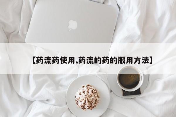 药流药购买联系【药流药使用,药流的药的服用方法】