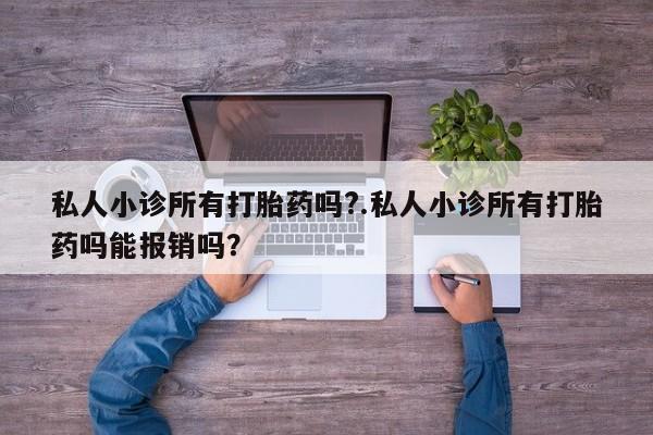 药流药购买联系私人小诊所有打胎药吗?.私人小诊所有打胎药吗能报销吗？