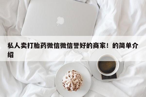 药流药购买联系私人卖打胎药微信微信誉好的商家！的简单介绍