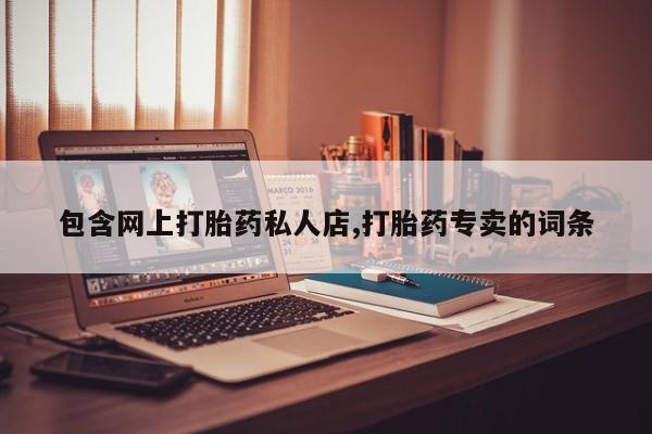 药流药购买联系包含网上打胎药私人店,打胎药专卖的词条