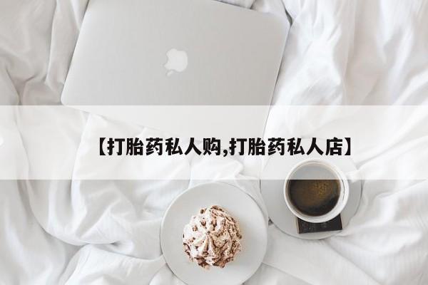 药流药购买联系【打胎药私人购,打胎药私人店】